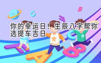 提车日与生辰八字，购车决策中的文化因素考量
