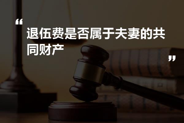退役费是否属于夫妻共同财产，解读与探讨